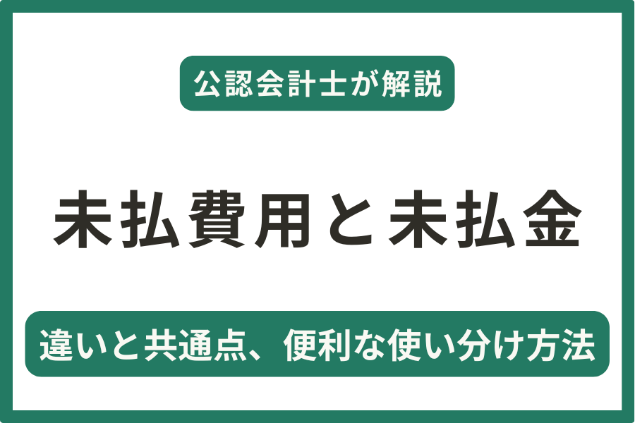 【未払費用と未払金】違いと共通点、便利な使い分け方法