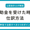 補助金を受けた場合の仕訳方法と確定申告の際に注意すべき3つのポイントを解説