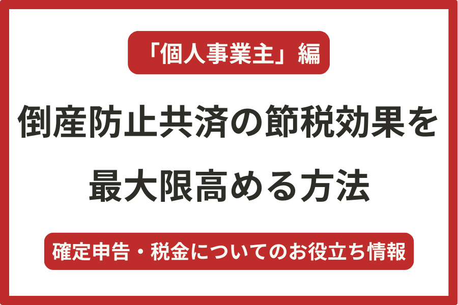【個人事業主】”倒産防止共済”の節税効果を最大限高める方法