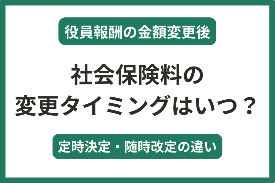 「役員報酬を変更したら社会保険料はいつから変わる？定時決定・随時改定の違いとタイミングを解説