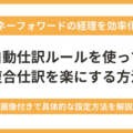 マネーフォワードで自動仕訳ルールを使って複合仕訳を楽にする方法を画像付きで解説